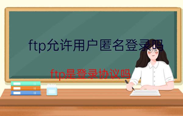 ftp允许用户匿名登录吗 ftp是登录协议吗？